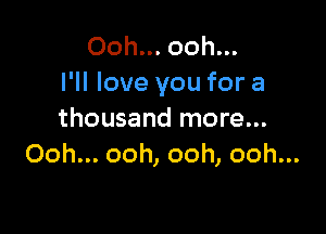 Ooh... ooh...
I'll love you for a

thousand more...
Ooh... ooh, ooh, ooh...