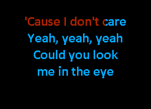 'Cause I don't care
Yeah, yeah, yeah

Could you look
me in the eye