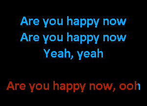 Are you happy now
Are you happy now
Yeah, yeah

Are you happy now, ooh