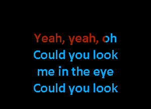 Yeah, yeah, oh

Could you look
me in the eye
Could you look