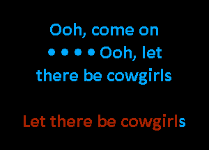 Ooh, come on
0 0 0 0 Ooh, let
there be cowgirls

Let there be cowgirls