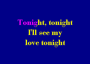 Tonight, tonight

I'll see my

love tonight