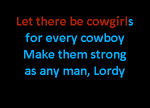 Let there be cowgirls
for every cowboy

Make them strong
as any man, Lordy