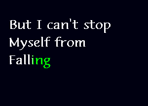 But I can't stop
Myself from

Falling