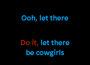 Ooh, let there

Do it, let there
be cowgirls