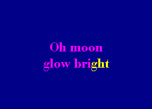 Oh moon

glow bright