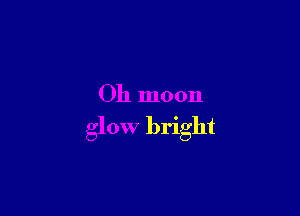 Oh moon

glow bright