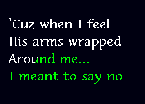 'Cuz when I feel
His arms wrapped

Around me...
I meant to say no