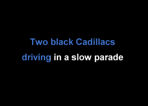 Two black Cadillacs

driving in a slow parade