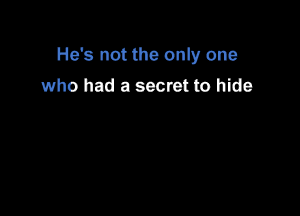 He's not the only one
who had a secret to hide