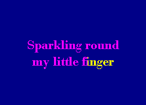 Sparkling round

my little iinger