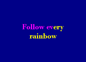 Follow every

rainb 0W