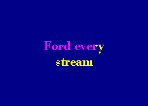 Ford every

stream