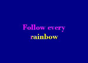 Follow every

rainb 0W