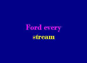 Ford every

stream