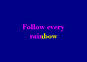 Follow every

rainb 0W