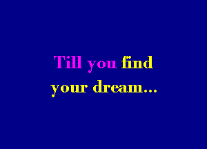 Till you find

your dream...