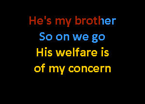 He's my brother
So on we go

His welfare is
of my concern
