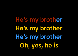 He's my brother

He's my brother
He's my brother
Oh, yes, he is