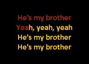 He's my brother
Yeah, yeah, yeah

He's my brother
He's my brother
