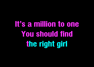 Irs a million to one

You should find
the right girl