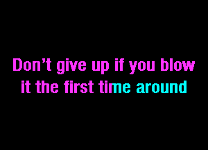 Don't give up if you blow

it the first time around