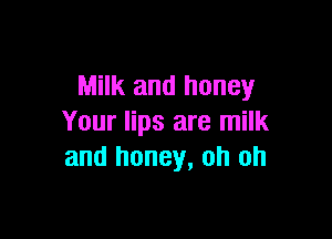 Milk and honey

Your lips are milk
and honey, oh oh