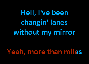Hell, I've been
changin' lanes

without my mirror

Yeah, more than miles