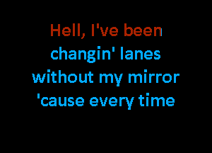 Hell, I've been
changin' lanes

without my mirror
'cause every time
