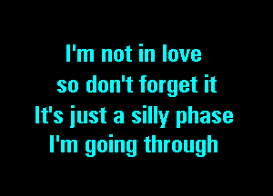 I'm not in love
so don't forget it

It's just a silly phase
I'm going through