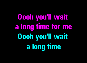 Oooh you'll wait
a long time for me

Oooh you'll wait
a long time