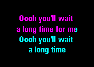 Oooh you'll wait
a long time for me

Oooh you'll wait
a long time