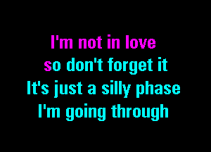 I'm not in love
so don't forget it

It's just a silly phase
I'm going through