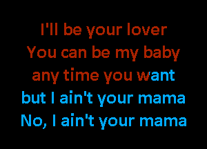 I'll be your lover
You can be my baby
any time you want
but I ain't your mama
No, I ain't your mama