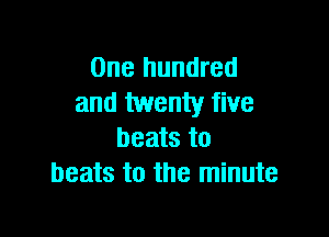 One hundred
and twenty five

beats to
beats to the minute