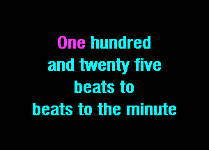 One hundred
and twenty five

beats to
beats to the minute