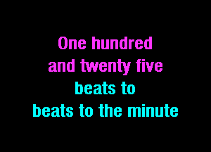 One hundred
and twenty five

beats to
beats to the minute