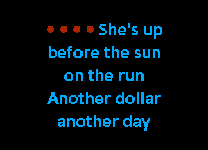 0 0 o 0 She's up
before the sun

on the run
Another dollar
another day