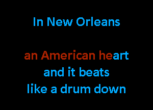 In New Orleans

an American heart
and it beats
like a drum down