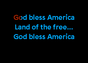 God bless America
Land of the free...

God bless America