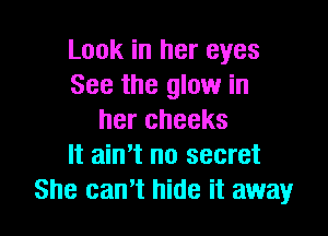 Look in her eyes
See the glow in

her cheeks
It ain't no secret
She can't hide it away