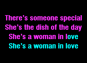 There's someone special
She's the dish of the day
She's a woman in love
She's a woman in love