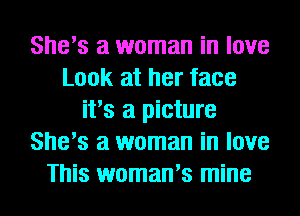 She's a woman in love
Look at her face
it's a picture
She's a woman in love
This woman's mine