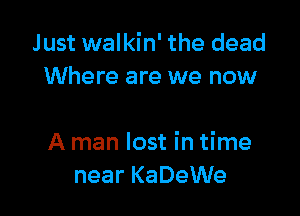 Just walkin' the dead
Where are we now

A man lost in time
near KaDeWe