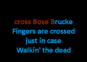 cross Bose Brucke

Fingers are crossed

just in case
Walkin' the dead