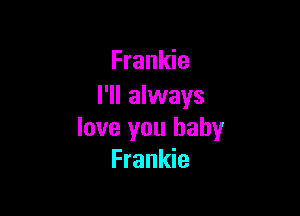 Frankie
I'll always

love you baby
Frankie