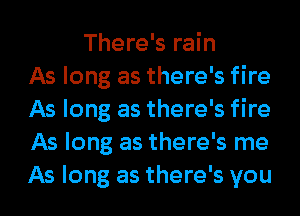 There's rain
As long as there's fire
As long as there's fire
As long as there's me

As long as there's you I