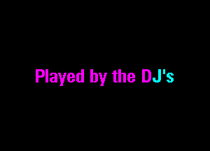 Played by the DJ's