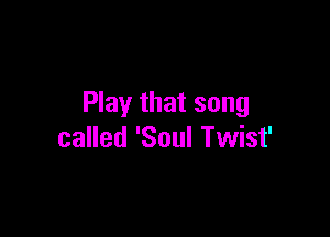 Play that song

called 'Soul Twist'