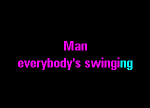 Man

everybody's swinging
